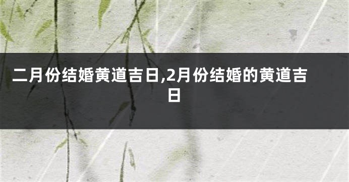 二月份结婚黄道吉日,2月份结婚的黄道吉日