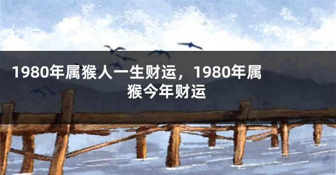 1980年属猴人一生财运，1980年属猴今年财运