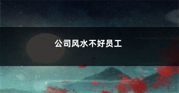 公司风水不好员工