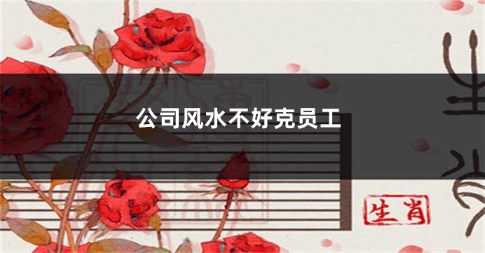 公司风水不好克员工