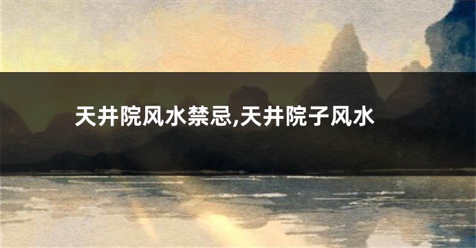 天井院风水禁忌,天井院子风水