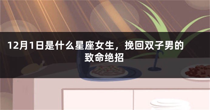 12月1日是什么星座女生，挽回双子男的致命绝招
