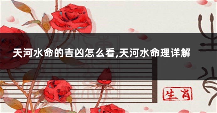 天河水命的吉凶怎么看,天河水命理详解