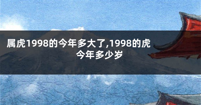 属虎1998的今年多大了,1998的虎今年多少岁