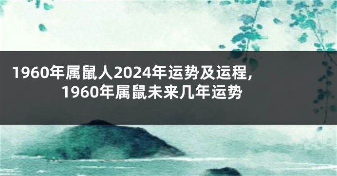 1960年属鼠人2024年运势及运程,1960年属鼠未来几年运势