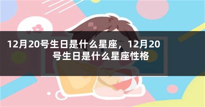 12月20号生日是什么星座，12月20号生日是什么星座性格