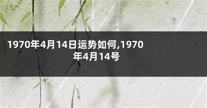 1970年4月14日运势如何,1970年4月14号