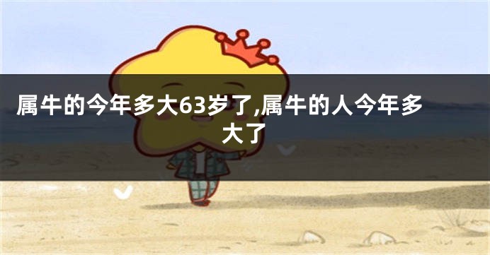 属牛的今年多大63岁了,属牛的人今年多大了