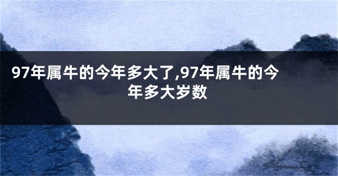 97年属牛的今年多大了,97年属牛的今年多大岁数