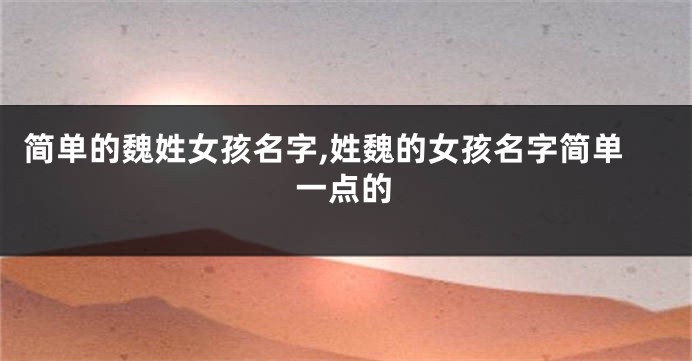 简单的魏姓女孩名字,姓魏的女孩名字简单一点的