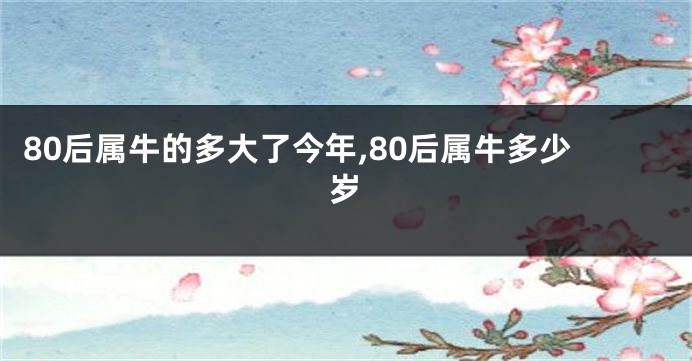80后属牛的多大了今年,80后属牛多少岁