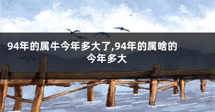 94年的属牛今年多大了,94年的属啥的今年多大