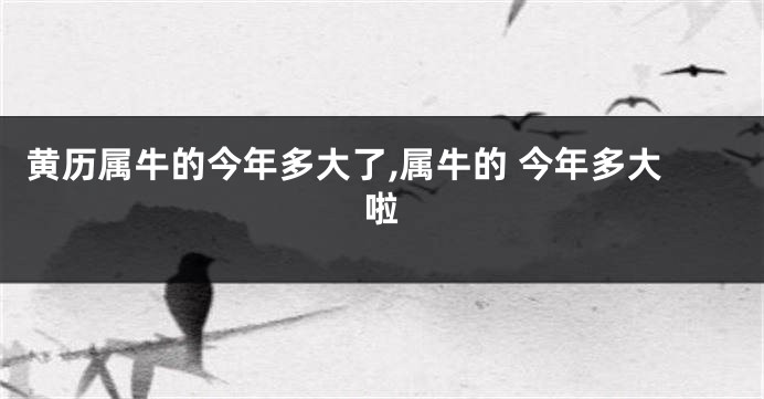黄历属牛的今年多大了,属牛的 今年多大啦