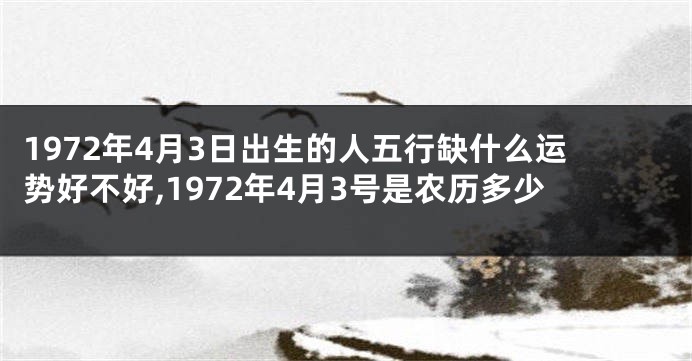 1972年4月3日出生的人五行缺什么运势好不好,1972年4月3号是农历多少