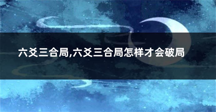六爻三合局,六爻三合局怎样才会破局