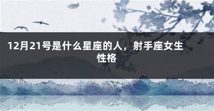 12月21号是什么星座的人，射手座女生性格