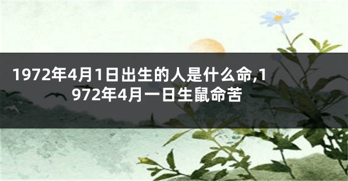 1972年4月1日出生的人是什么命,1972年4月一日生鼠命苦