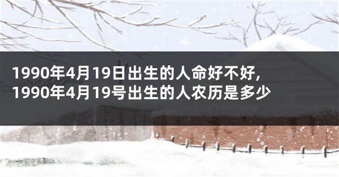 1990年4月19日出生的人命好不好,1990年4月19号出生的人农历是多少