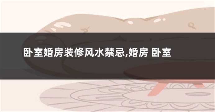 卧室婚房装修风水禁忌,婚房 卧室