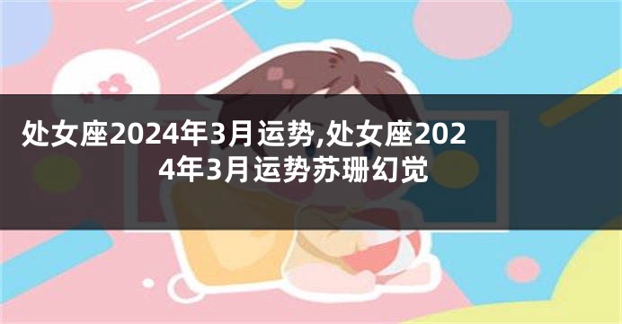 处女座2024年3月运势,处女座2024年3月运势苏珊幻觉