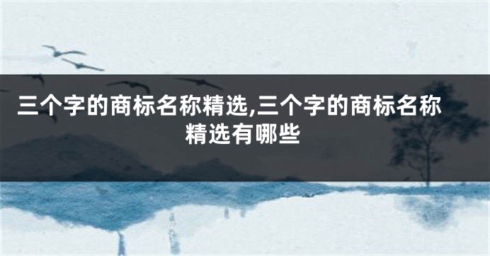 三个字的商标名称精选,三个字的商标名称精选有哪些