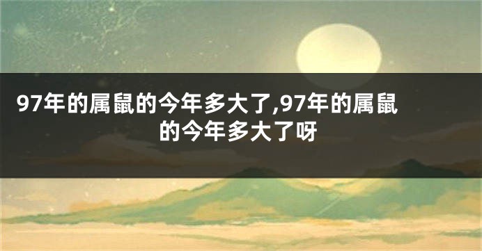 97年的属鼠的今年多大了,97年的属鼠的今年多大了呀