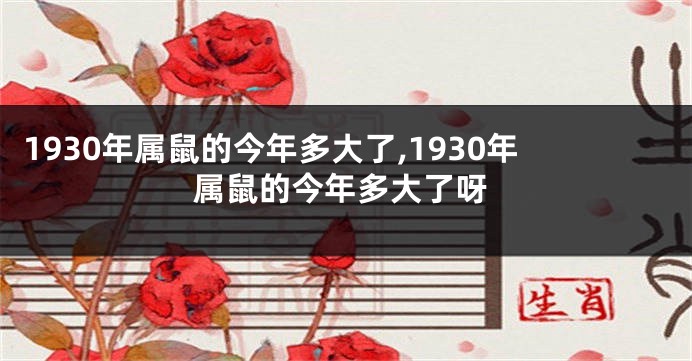 1930年属鼠的今年多大了,1930年属鼠的今年多大了呀