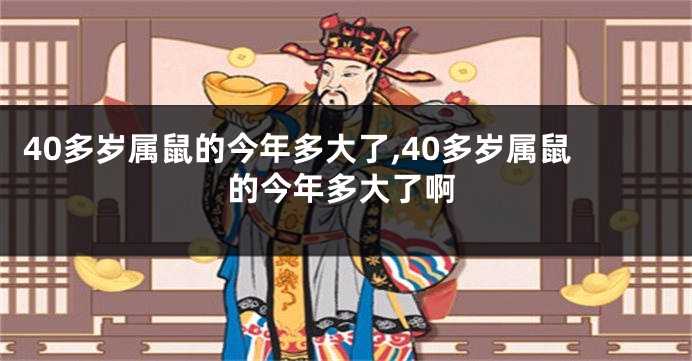 40多岁属鼠的今年多大了,40多岁属鼠的今年多大了啊