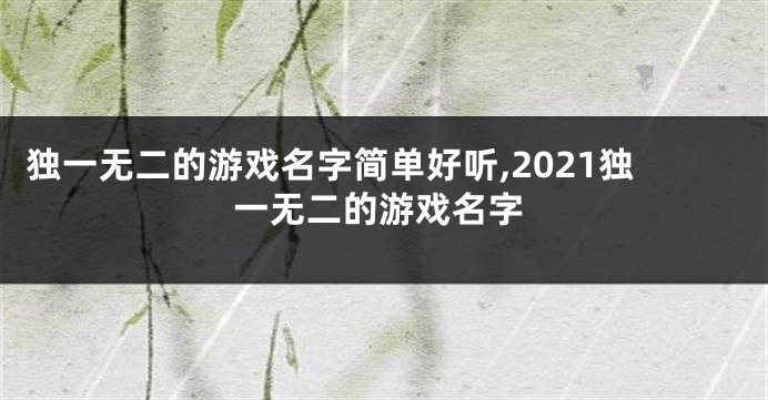 独一无二的游戏名字简单好听,2021独一无二的游戏名字