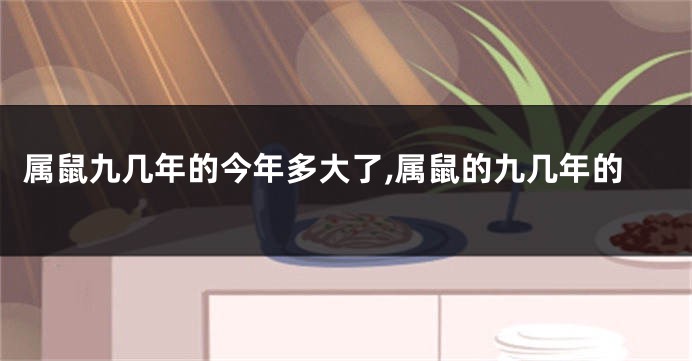 属鼠九几年的今年多大了,属鼠的九几年的