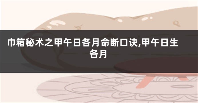巾箱秘术之甲午日各月命断口诀,甲午日生各月