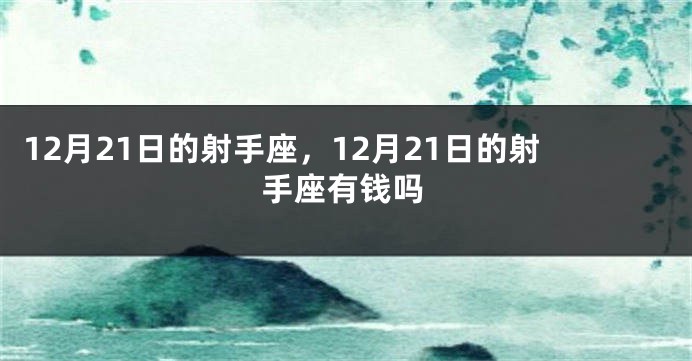 12月21日的射手座，12月21日的射手座有钱吗