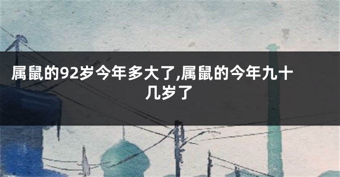 属鼠的92岁今年多大了,属鼠的今年九十几岁了