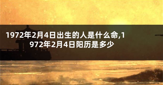 1972年2月4日出生的人是什么命,1972年2月4日阳历是多少