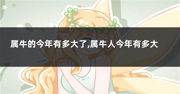 属牛的今年有多大了,属牛人今年有多大