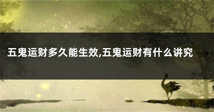 五鬼运财多久能生效,五鬼运财有什么讲究