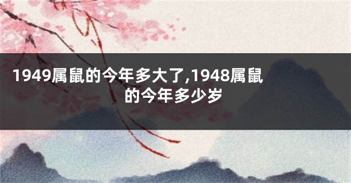1949属鼠的今年多大了,1948属鼠的今年多少岁
