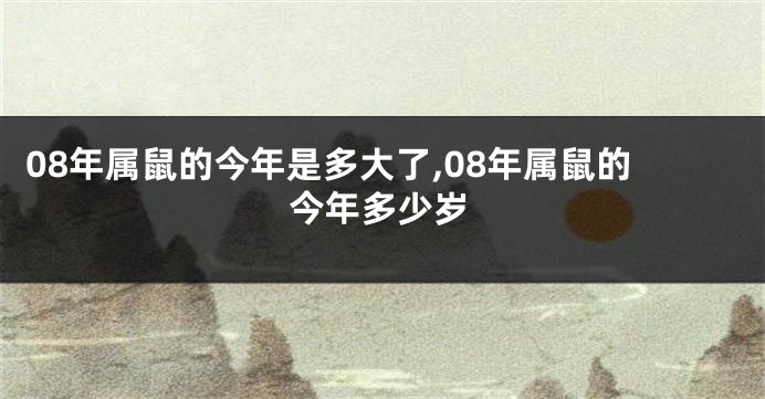 08年属鼠的今年是多大了,08年属鼠的今年多少岁