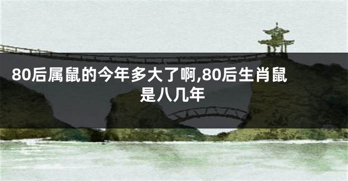 80后属鼠的今年多大了啊,80后生肖鼠是八几年