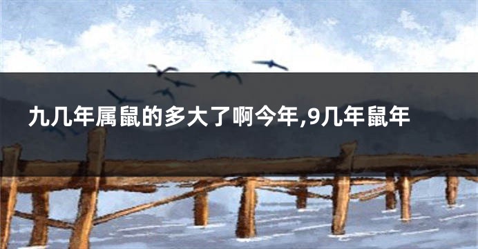 九几年属鼠的多大了啊今年,9几年鼠年