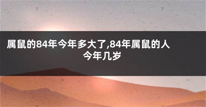 属鼠的84年今年多大了,84年属鼠的人今年几岁