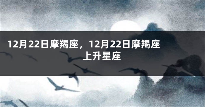 12月22日摩羯座，12月22日摩羯座上升星座