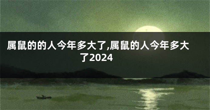 属鼠的的人今年多大了,属鼠的人今年多大了2024