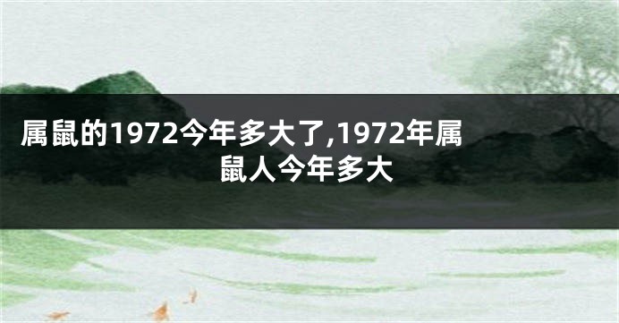 属鼠的1972今年多大了,1972年属鼠人今年多大