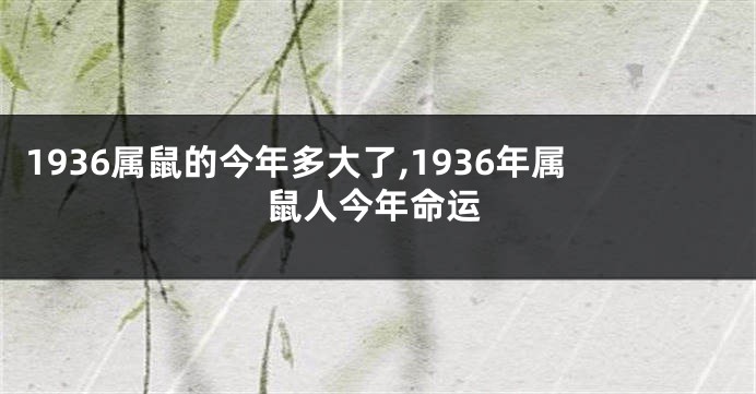 1936属鼠的今年多大了,1936年属鼠人今年命运