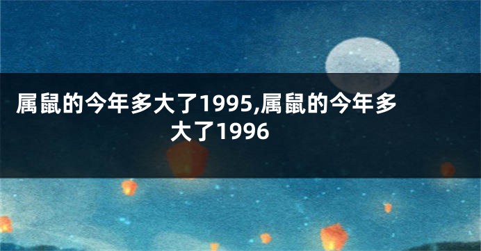 属鼠的今年多大了1995,属鼠的今年多大了1996