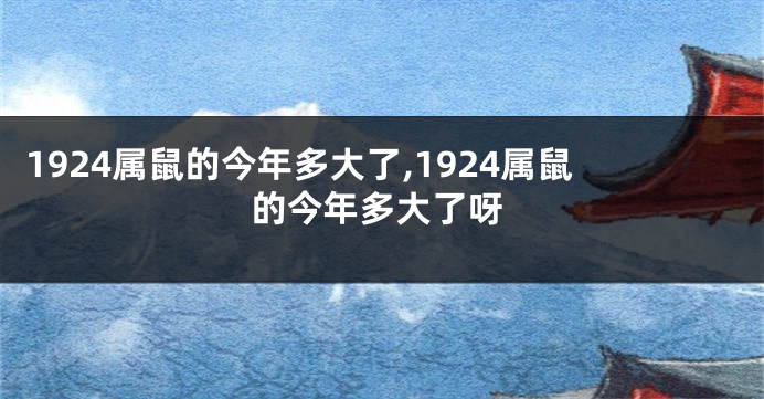 1924属鼠的今年多大了,1924属鼠的今年多大了呀