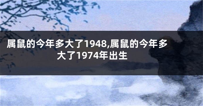 属鼠的今年多大了1948,属鼠的今年多大了1974年出生