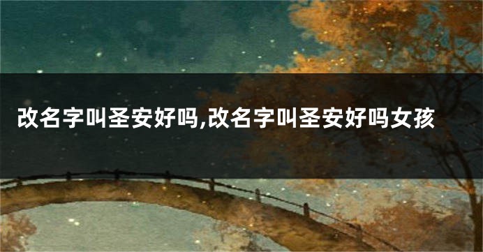 改名字叫圣安好吗,改名字叫圣安好吗女孩
