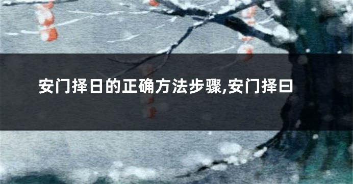 安门择日的正确方法步骤,安门择曰